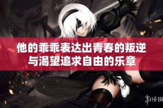 他的乖乖表达出青春的叛逆与渴望追求自由的乐章