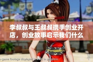 李叔叔与王叔叔携手创业开店，创业故事启示我们什么