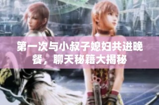 第一次与小叔子媳妇共进晚餐，聊天秘籍大揭秘