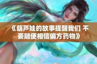 《葫芦娃的故事提醒我们 不要随便相信偏方药物》