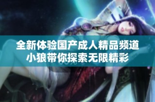 全新体验国产成人精品频道小狼带你探索无限精彩