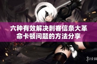 六种有效解决刺客信条大革命卡顿问题的方法分享