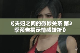 《夫妇之间的微妙关系 第2季预告揭示情感转折》