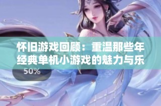 怀旧游戏回顾：重温那些年经典单机小游戏的魅力与乐趣