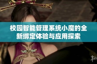 校园智能管理系统小魔的全新绑定体验与应用探索