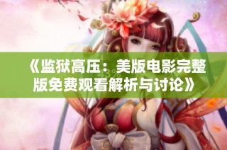 《监狱高压：美版电影完整版免费观看解析与讨论》