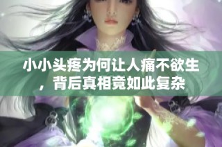 小小头疼为何让人痛不欲生，背后真相竟如此复杂