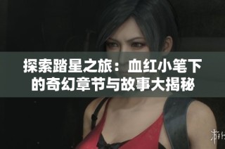 探索踏星之旅：血红小笔下的奇幻章节与故事大揭秘