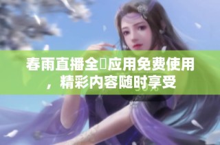 春雨直播全婐应用免费使用，精彩内容随时享受