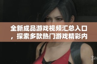 全新成品游戏视频汇总入口，探索多款热门游戏精彩内容
