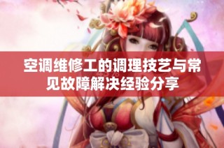 空调维修工的调理技艺与常见故障解决经验分享