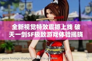 全新视觉特效震撼上线 破天一剑SF极致游戏体验揭晓
