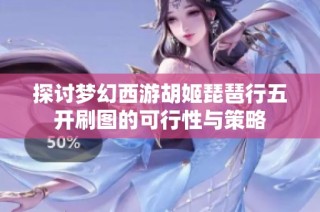 探讨梦幻西游胡姬琵琶行五开刷图的可行性与策略