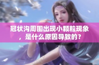 冠状沟周围出现小颗粒现象，是什么原因导致的？