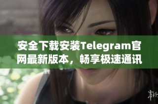 安全下载安装Telegram官网最新版本，畅享极速通讯体验