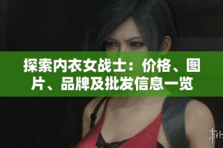 探索内衣女战士：价格、图片、品牌及批发信息一览