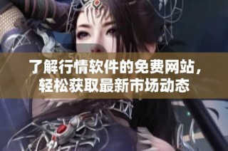 了解行情软件的免费网站，轻松获取最新市场动态