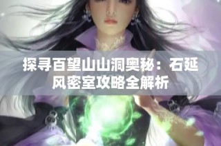 探寻百望山山洞奥秘：石延风密室攻略全解析