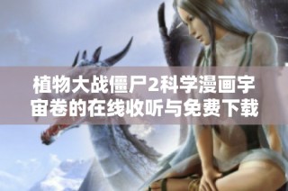 植物大战僵尸2科学漫画宇宙卷的在线收听与免费下载方式介绍