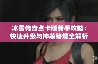 冰雪传奇点卡版新手攻略：快速升级与神装秘境全解析