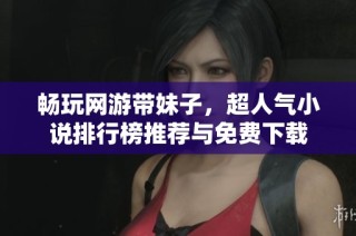 畅玩网游带妹子，超人气小说排行榜推荐与免费下载