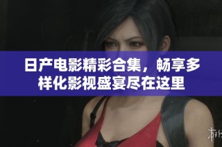 日产电影精彩合集，畅享多样化影视盛宴尽在这里