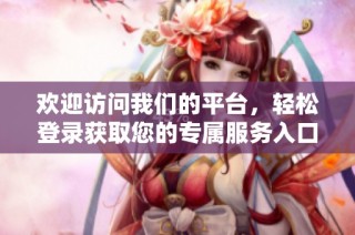 欢迎访问我们的平台，轻松登录获取您的专属服务入口
