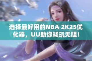 选择最好用的NBA 2K25优化器，UU助你畅玩无阻！