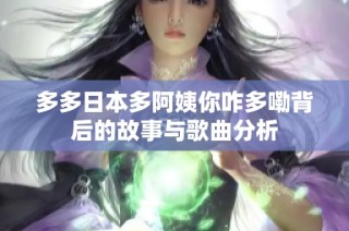 多多日本多阿姨你咋多嘞背后的故事与歌曲分析