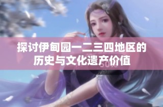 探讨伊甸园一二三四地区的历史与文化遗产价值