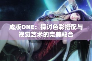 成版ONE：探讨色彩搭配与视觉艺术的完美融合