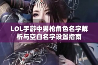 LOL手游中男枪角色名字解析与空白名字设置指南
