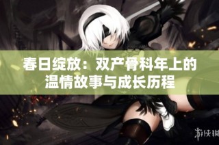 春日绽放：双产骨科年上的温情故事与成长历程