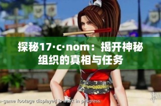 探秘17·c·nom：揭开神秘组织的真相与任务