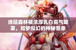 绵延森林被浓厚乳白雾气笼罩，如梦似幻的神秘景象