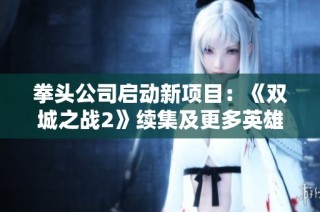 拳头公司启动新项目：《双城之战2》续集及更多英雄联盟影视作品即将制作
