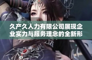 久产久人力有限公司展现企业实力与服务理念的全新形象