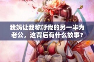 我妈让我称呼我的另一半为老公，这背后有什么故事？