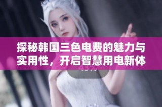探秘韩国三色电费的魅力与实用性，开启智慧用电新体验