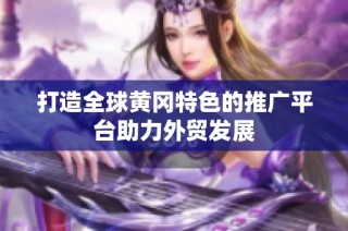 打造全球黄冈特色的推广平台助力外贸发展