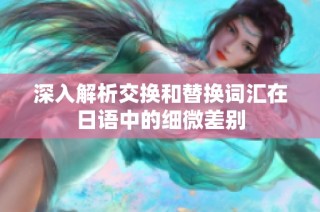 深入解析交换和替换词汇在日语中的细微差别