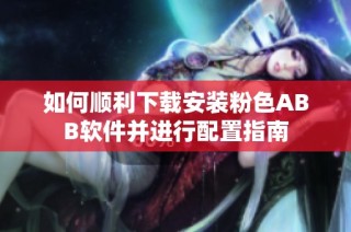 如何顺利下载安装粉色ABB软件并进行配置指南