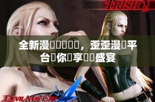 全新漫畫閱讀體驗，歪歪漫畫平台讓你盡享視覺盛宴