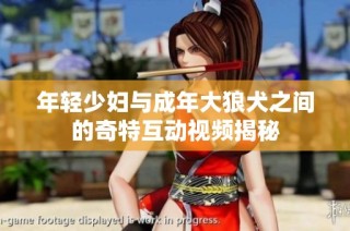 年轻少妇与成年大狼犬之间的奇特互动视频揭秘