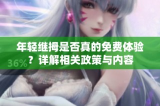年轻继拇是否真的免费体验？详解相关政策与内容