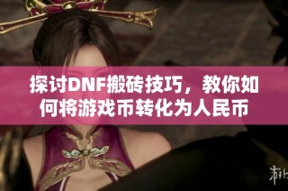 探讨DNF搬砖技巧，教你如何将游戏币转化为人民币