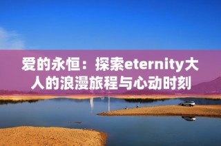 爱的永恒：探索eternity大人的浪漫旅程与心动时刻