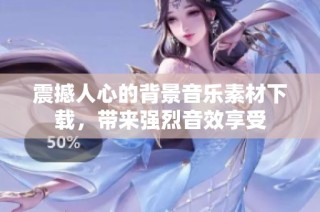 震撼人心的背景音乐素材下载，带来强烈音效享受