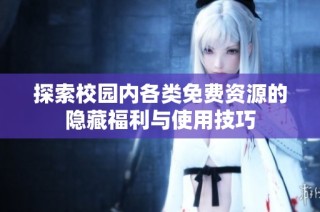 探索校园内各类免费资源的隐藏福利与使用技巧