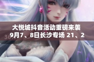 大悦城抖音活动重磅来袭 9月7、8日长沙专场 21、22日成都狂欢